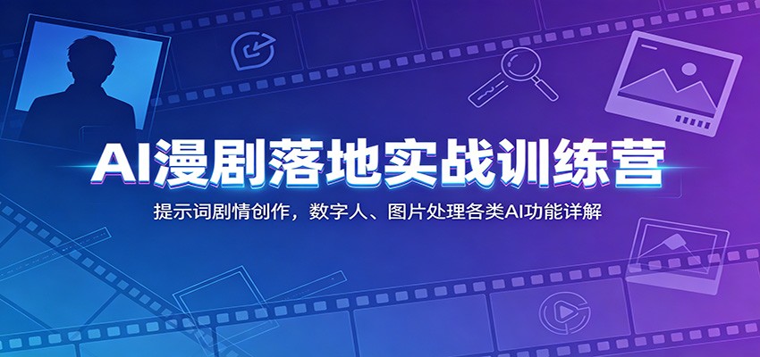 AI漫剧落地实战训练营:提示词剧情创作,数字人、图片处理各类AI功能详解-独家科技资源网