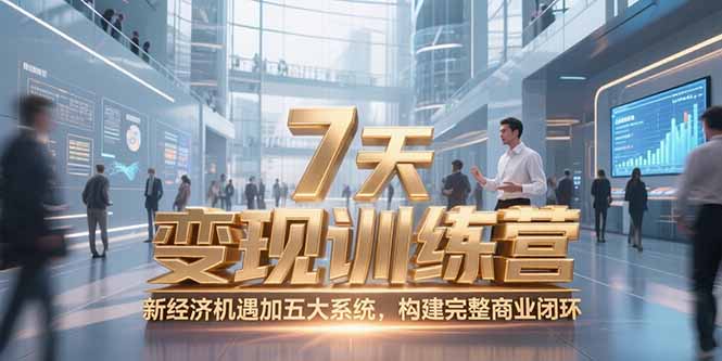 7天咨询师变现训练营，新经济机遇加五大系统，构建完整商业闭环-独家科技资源网