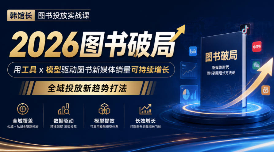 韩馆长图书投放实战课｜2026图书破局，用工具x模型驱动图书新媒体销量可持续增长，全域投放新趋势打法-独家科技资源网