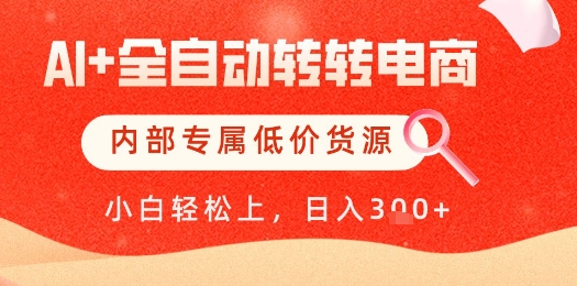 【AI+全自动转转电商】内部专属低价货源，全网首发，单日轻松变现几张【揭秘】-独家科技资源网