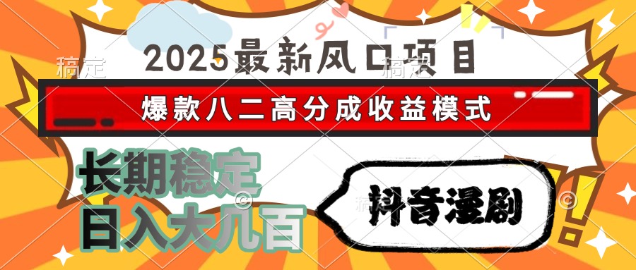 2025最新风口项目 抖音漫剧 爆款八二高分成收益模式 长期稳定日入大几百-独家科技资源网