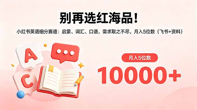 别再选红海品！小红书英语细分赛道：启蒙、词汇、口语，需求取之不尽，月入5位数(飞书+资料-独家科技资源网