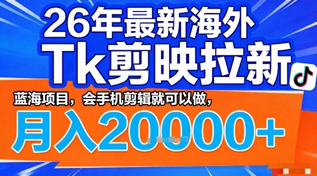 2026年最新海外Tk剪映拉新，蓝海项目，会手机剪辑就可以做，月入2W＋【揭秘】-独家科技资源网