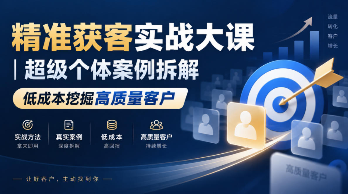精准获客实战大课|超级个体案例拆解,低成本挖掘高质量客户-独家科技资源网