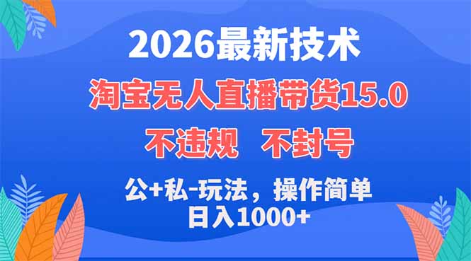 2026最新技术，淘宝无人直播带货15.0，不封号，不违规，公+私玩法，操作简单，日入1000+-独家科技资源网