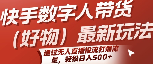 快手数字人带货(好物)最新玩法，通过无人直播投流打爆流量，轻松日入5张-独家科技资源网