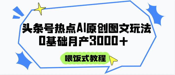 头条号热点AI图文攻略，喂饭式教程+0基础月产3000+-独家科技资源网