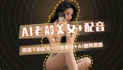 AI老龄美女涨粉+变现_快速千粉起号思路-独家科技资源网