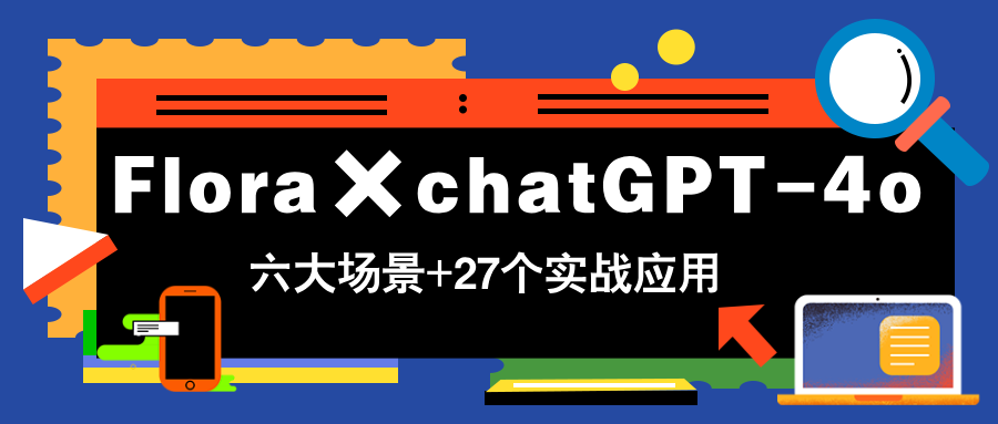 Flora×chatGPT-4o，带你玩转六大场景的27个实战应用，学完立即变现-独家科技资源网