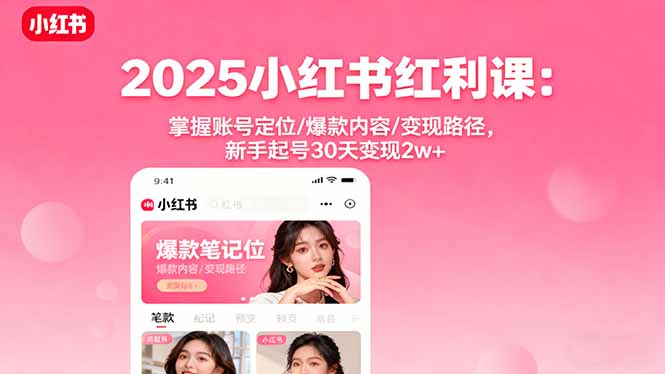 2025小红书红利课：掌握账号定位/爆款内容/变现路径，新手起号30天变现2w+-独家科技资源网