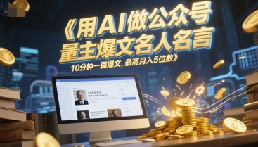 用AI做公众号流量主爆文名人名言，10分钟一篇爆文，最高月入5位数-独家科技资源网