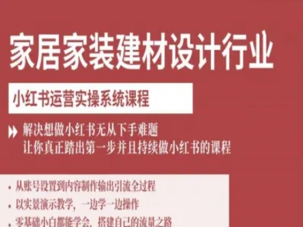 家居家装建材设计行业小红书运营实操系统课程，解决想做小红书无从下手难题让你真正踏出第一步-独家科技资源网