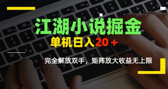 江湖小说掘金，单机日入10-20+，全自动软件操作，完全解放双手，矩阵放大收益无上限-独家科技资源网