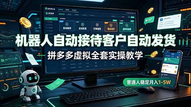 机器人自动接待客户自动发货,拼多多虚拟全套实操教学,普通人稳定月入 1-5W-独家科技资源网