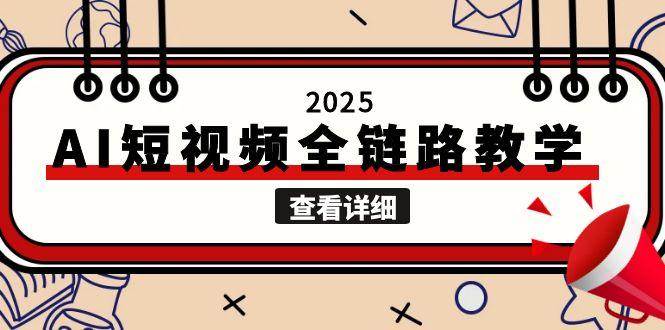 2025AI短视频全链路教学，文案图片视频生成，解决自媒体创作痛点-独家科技资源网