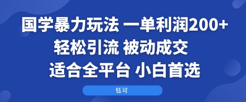 国学暴力玩法：一单利润2张+轻松引流 被动成交  适合全平台   小白首选-独家科技资源网