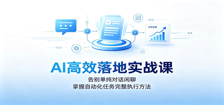 AI高效落地实战课:告别单纯对话闲聊,掌握自动化任务完整执行方法-独家科技资源网