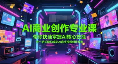 AI商业创作专业课，带你快速掌握AI核心技能，并一站式助你成为AI商业视频创作专家-独家科技资源网