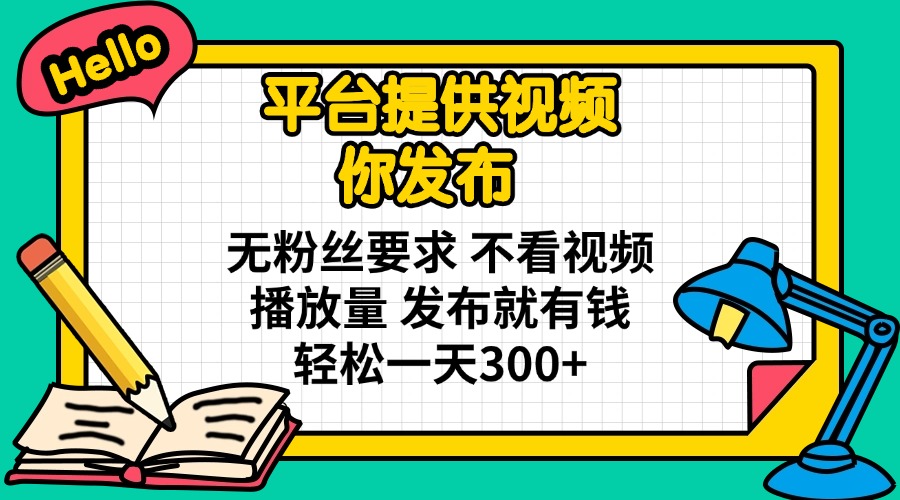 平台提供视频 你发布 无粉丝要求 不看视频播放量 发布就有钱 轻松一天300+-独家科技资源网