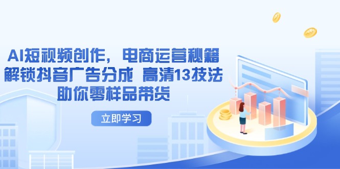 AI短视频创作，电商运营秘籍，解锁抖音广告分成 高清13技法助你零样品带货-独家科技资源网