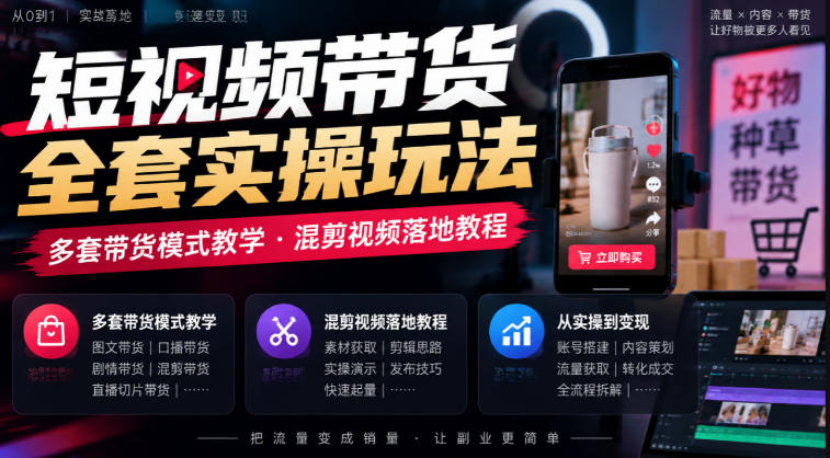 短视频带货全套实操玩法,多套带货模式教学,混剪视频落地教程-独家科技资源网