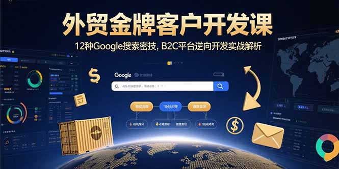 外贸金牌客户开发课，12种Google搜索密技，B2C平台逆向开发实战解析-独家科技资源网