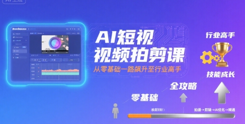 AI短视频拍剪课，全攻略到精通，带你从零基础一路飙升至行业高手-独家科技资源网