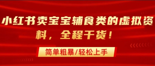 小红书卖宝宝辅食类的虚拟资料，从引流到私域变现，全程干货，简单粗暴，轻松上手-独家科技资源网