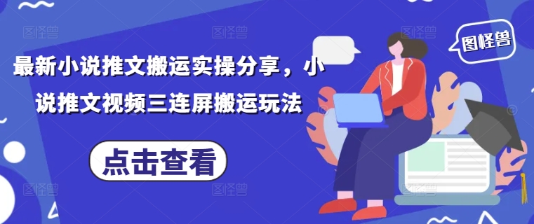 最新小说推文搬运实操分享，小说推文视频三连屏搬运玩法-独家科技资源网
