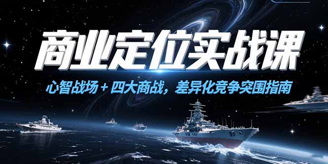 商业定位实战课，心智战场+四大商战，差异化竞争突围指南-独家科技资源网