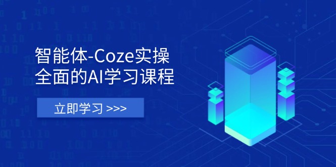 智能体-Coze实操：全面的AI学习课程，涵盖从理论基础到实战应用的全过程-独家科技资源网