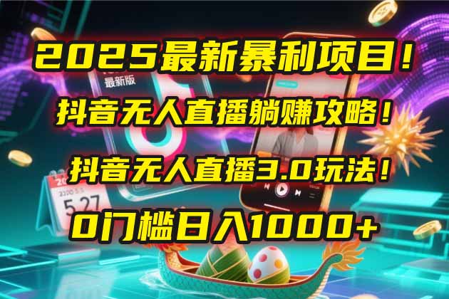2025最新暴利项目！抖音无人直播躺赚攻略！抖音无人直播3.0玩法！0门槛…-独家科技资源网