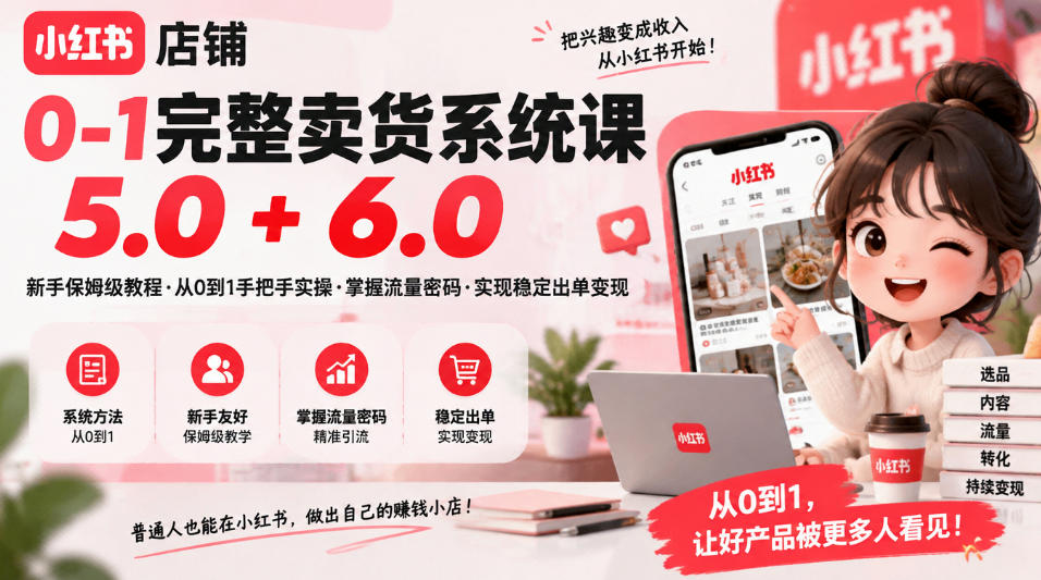 小红书店铺0-1完整卖货系统课5.0+6.0，新手保姆级教程·从0到1手把手实操·掌握流量密码·实现稳定出单变现-独家科技资源网