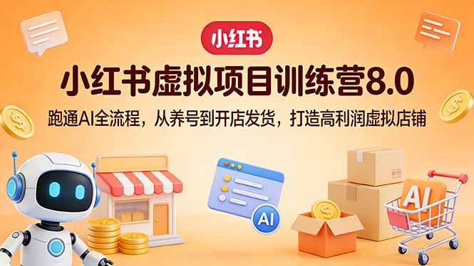 小红书虚拟项目训练营8.0:跑通AI全流程,从养号到开店发货,打造高利润虚拟店铺-独家科技资源网