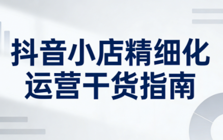 无缺·抖音店铺精细化运营干货指南新版(更新2026)-独家科技资源网