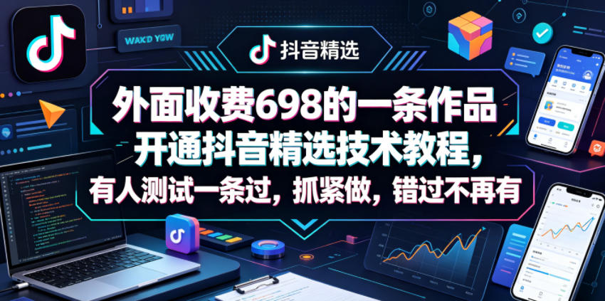 外面收费698的一条作品开通抖音精选技术教程，有人测试一条过，抓紧做，错过不再有-独家科技资源网