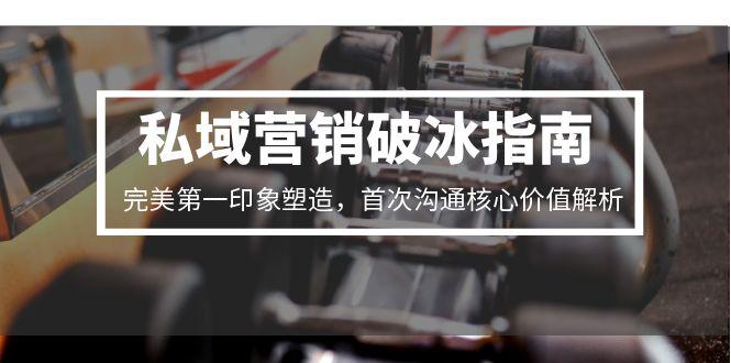 私域营销破冰指南，完美第一印象塑造，首次沟通核心价值解析-独家科技资源网