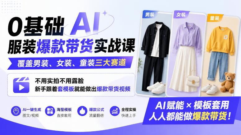 0基础AI服装爆款带货实战课｜覆盖男装、女装、童装三大赛道，不用实拍不用露脸，新手跟着套模板就能做出爆款带货视频(更新1010)-独家科技资源网