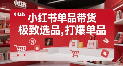 小红书单品带货，极致选品，打爆单品(更新)-独家科技资源网