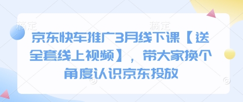 京东快车推广3月线下课【送全套线上视频】，带大家换个角度认识京东投放-独家科技资源网
