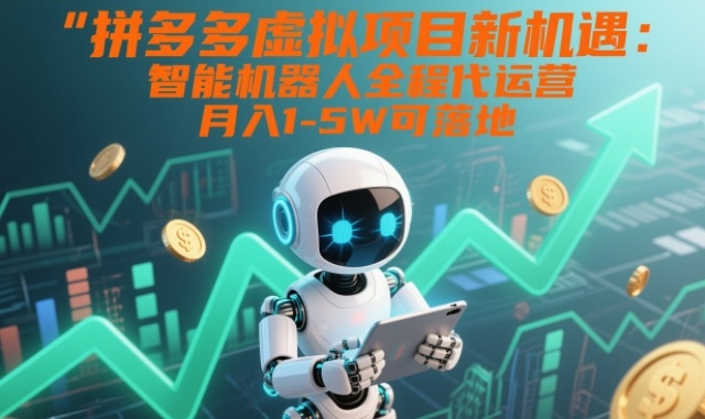 拼多多虚拟项目新机遇：智能机器人全程代运营，月入1-5W可落地【揭秘】-独家科技资源网