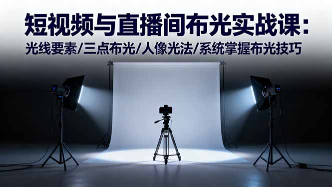 短视频与直播间布光实战课：光线要素/三点布光/人像光法/系统掌握布光技巧-独家科技资源网