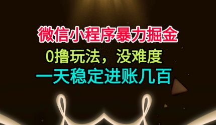 微信小程序暴力掘金，0撸玩法，没难度，一天稳定进账几张【揭秘】-独家科技资源网