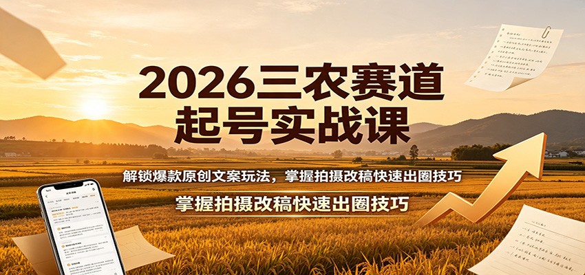 2026三农赛道起号实战课：解锁爆款原创文案玩法，掌握拍摄改稿快速出圈技巧-独家科技资源网