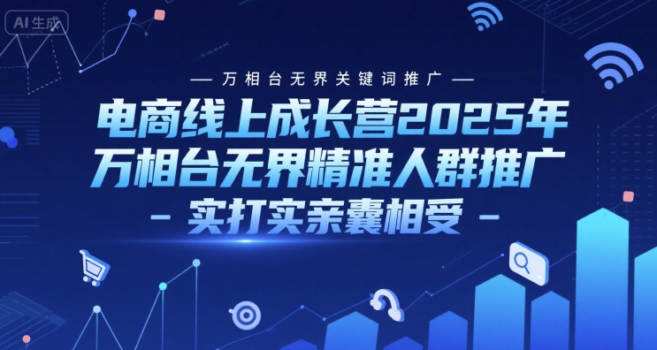 电商线上成长营2025年，万相台无界关键词推广-万相台无界精准人群推广-实打实亲囊相受-独家科技资源网