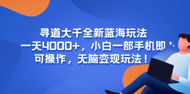 寻道大千全新蓝海玩法，一天4000+，小白一部手机即可操作，无脑变现玩法！-独家科技资源网