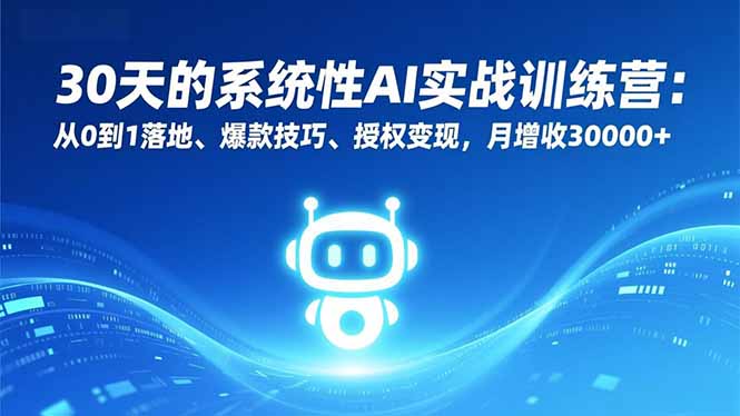 30天的系统性AI实战训练营：从0到1落地、爆款技巧、授权变现，月增收30000+-独家科技资源网