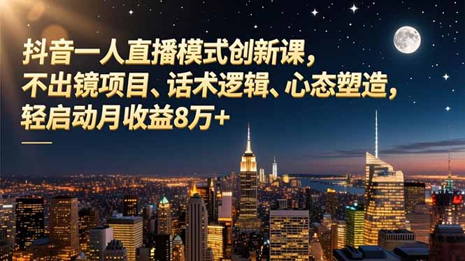 抖音一人直播模式创新课,不出镜项目、话术逻辑、心态塑造,轻启动月收益8万+-独家科技资源网