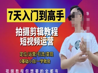 7天入门到高手，短视频剪辑运营高手课，定位 运营 引|流 变现，0基础小白一学就会-独家科技资源网