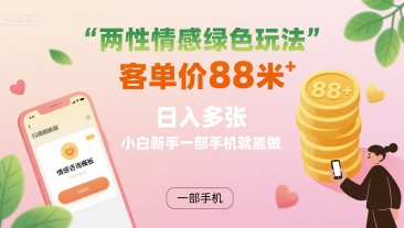 两性情感绿色玩法，客单价88米 日入多张，小白新手一部手机就能做-独家科技资源网